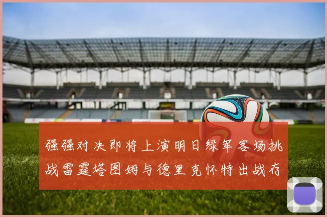 强强对决即将上演明日绿军客场挑战雷霆塔图姆与德里克怀特出战存疑