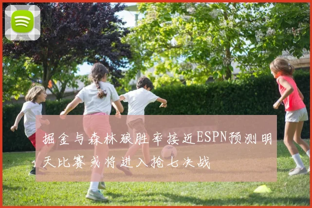 掘金与森林狼胜率接近ESPN预测明天比赛或将进入抢七决战