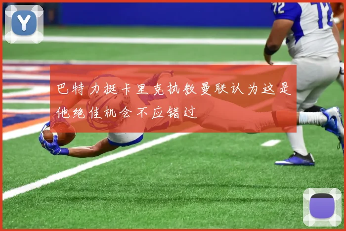 巴特力挺卡里克执教曼联认为这是他绝佳机会不应错过