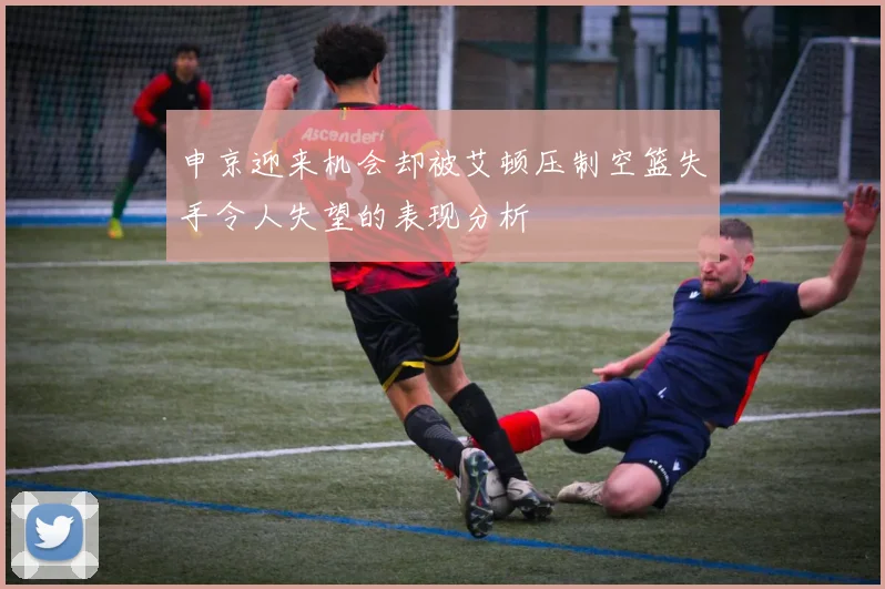 申京迎来机会却被艾顿压制空篮失手令人失望的表现分析