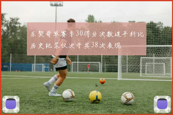东契奇单赛季30得分次数追平科比历史纪录仅次于其38次表现