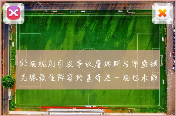65场规则引发争议詹姆斯与华盛顿无缘最佳阵容约基奇差一场也未能入选