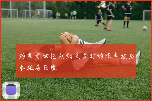 约基奇回忆初到美国时的艰辛经历和租房困境